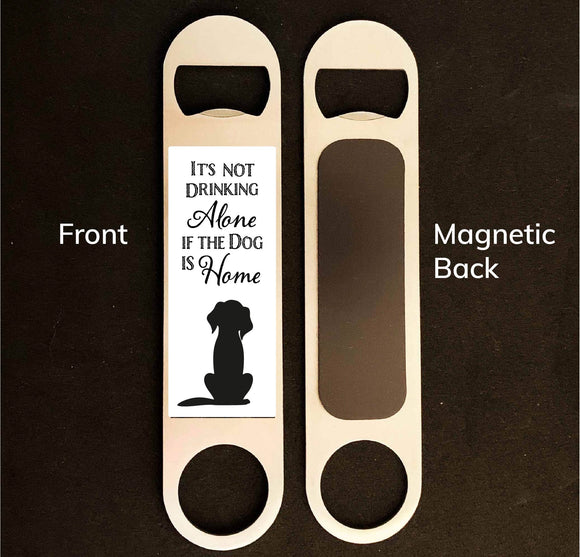 It's Not Drinking Alone if the Dog is Home Bottle Opener